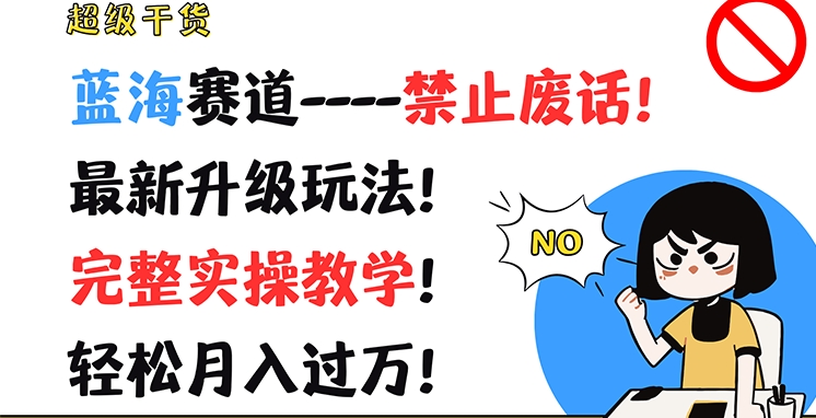 超级干货，蓝海赛道-禁止废话，最新升级玩法，完整实操教学，轻松月入过万【揭秘】-快赚