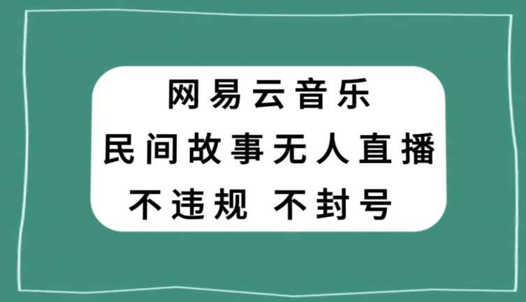 网易云民间故事无人直播，零投入低风险、人人可做【揭秘】-快赚