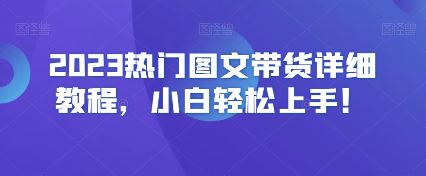 2023热门图文带货详细教程，小白轻松上手！-快赚