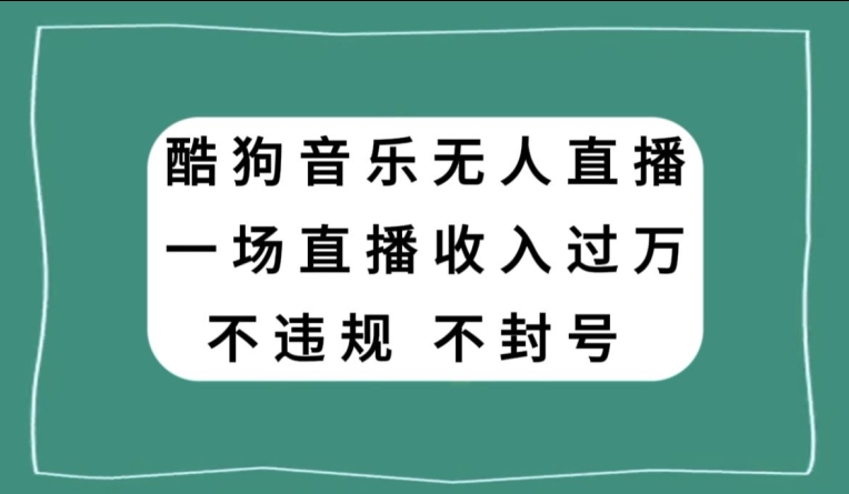 酷狗音乐无人直播，一场直播收入过万，可批量做-快赚
