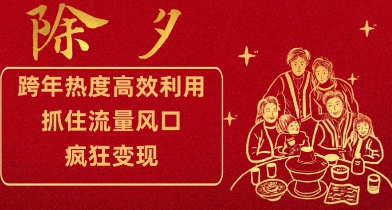 跨年热度高效利用新思路，抓住流量风口，提前布局，疯狂变现【揭秘】-快赚