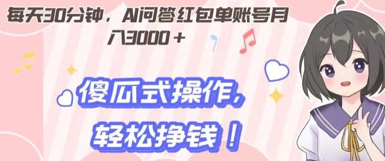 每天30分钟，AI问答红包单账号月入3000+,傻瓜式操作，轻松挣钱！-快赚