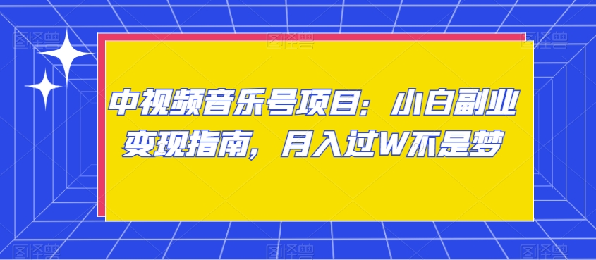 中视频音乐号项目：小白副业变现指南，月入过W不是梦【揭秘】-快赚