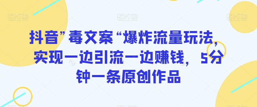 抖音”毒文案“爆炸流量玩法，实现一边引流一边赚钱，5分钟一条原创作品【揭秘】-快赚