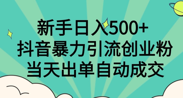 新手日入500+，抖音暴力引流创业粉，当天出单自动成交-快赚