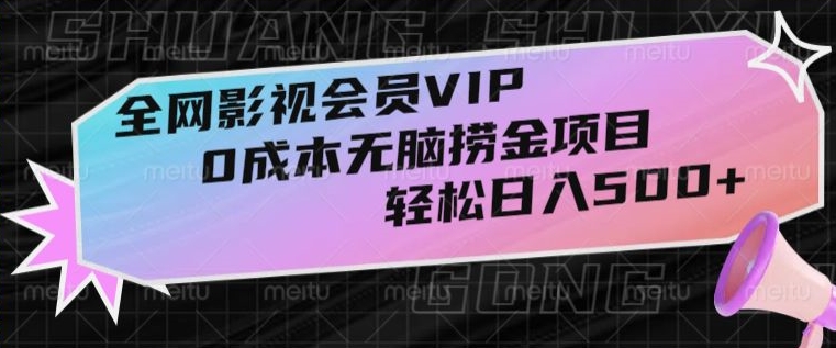 全网影视会员VIP，很老却常青的0成本无脑捞金项目，轻松日入500+【揭秘】-快赚