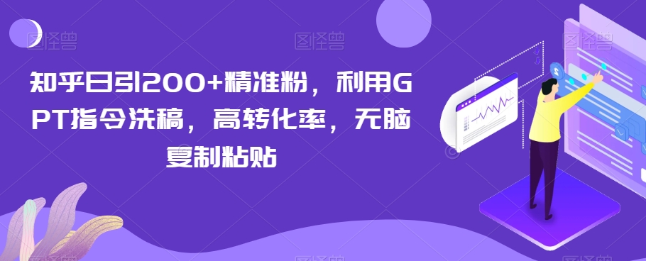 知乎日引200+精准粉，利用GPT指令洗稿，高转化率，无脑复制粘贴-快赚