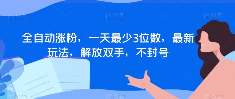 全自动涨粉，一天最少3位数，最新玩法，解放双手，不封号【揭秘】-快赚