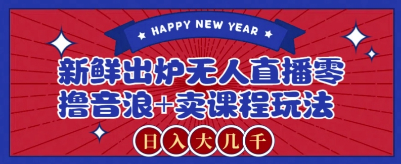 2024最新无人直播零撸音浪+卖课程玩法，日入大几千不是梦【揭秘】-快赚