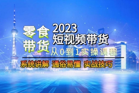 2023短视频带货-零食赛道，从0-1实操课程，系统讲解实战技巧-快赚