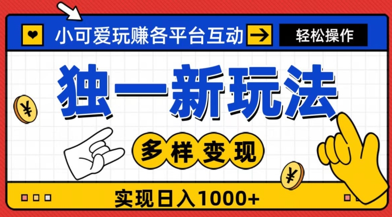 独一玩法，小可爱玩赚各平台互动，变现多样化，实现日入1000+-快赚