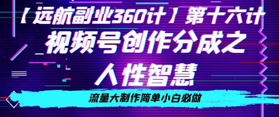 价值980的视频号创作分成之人性智慧，流量大制作简单小白必做【揭秘】-快赚