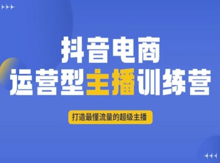 抖音电商运营型主播训练营，打造最懂流量的超级主播-快赚