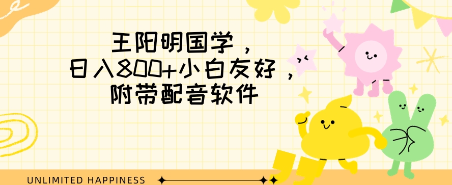 王阳明国学项目，日入800+小白也能玩转，附带配音软件-快赚