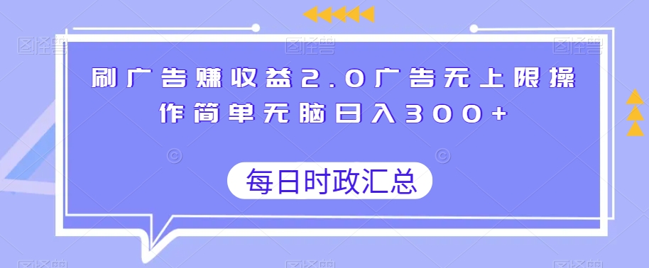 刷广告赚收益2.0广告无上限操作简单无脑日入300+-快赚