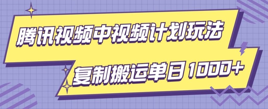 腾讯视频中视频计划项目玩法，简单搬运复制可刷爆流量，轻松单日收益1000+-快赚