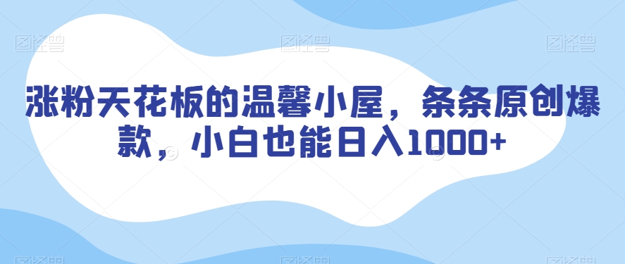 涨粉天花板的温馨小屋，条条原创爆款，小白也能日入1000+【揭秘】-快赚