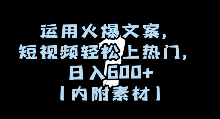 运用火爆文案，短视频轻松上热门，日入600+（内附素材）【揭秘】-快赚