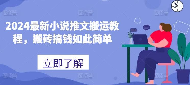 2024最新小说推文搬运教程，搬砖搞钱如此简单-快赚