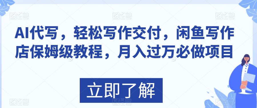AI代写，轻松写作交付，闲鱼写作店保姆级教程，月入过万必做项目-快赚