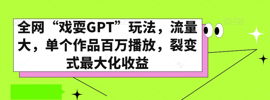 全网“戏耍GPT”玩法，流量大，单个作品百万播放，裂变式最大化收益【揭秘】-快赚