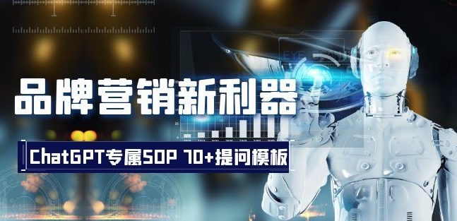品牌营销新利器：ChatGPT专属SOP，70+提问模板【文档】-快赚
