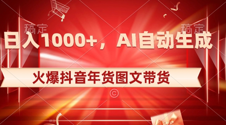 10日入1000+火爆抖音年货图文带货，AI自动生成自己的年货原创图文【揭秘】-快赚