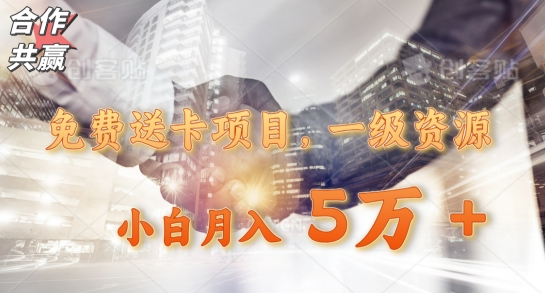 免费送卡项目，一级资源，小白月入5万+-快赚