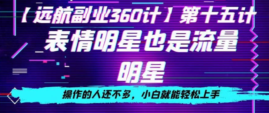 表情明星也是流量明星，操作的人还不多，小白就能轻松上手-快赚