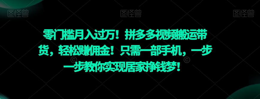 零门槛月入过万！拼多多视频搬运带货，轻松赚佣金！只需一部手机，一步一步教你实现居家挣钱梦！-快赚
