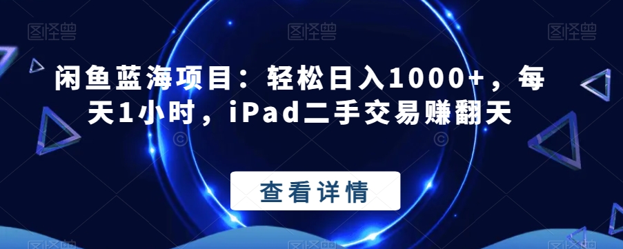 闲鱼蓝海项目：轻松日入1000+，每天1小时，iPad二手交易赚翻天-快赚