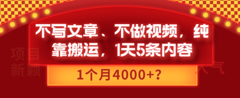 不写文章、不做视频，纯靠搬运，1天5条内容，1个月4000+？-快赚