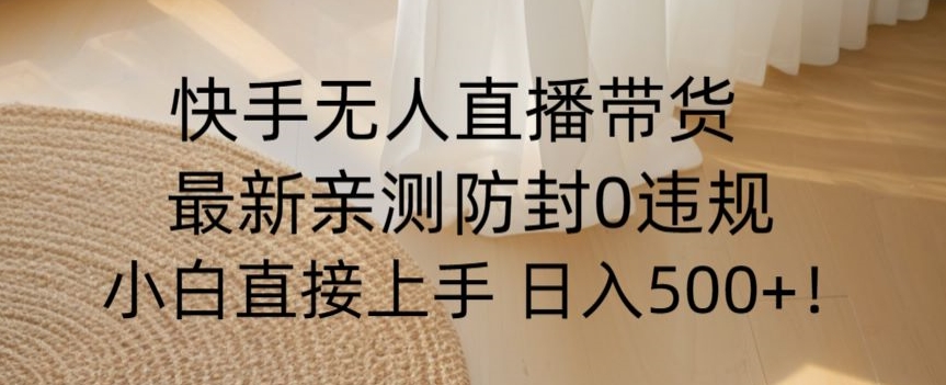 快手无人直播带货从0-1落地教学，最新防封0粉开播，小白可上手日入500+【揭秘】-快赚