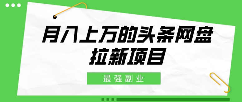 最强副业，月入上万的头条网盘拉新项目，小白新手轻松上手-快赚