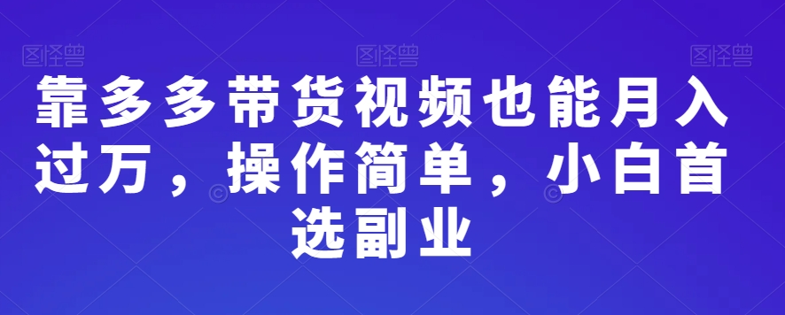 靠多多带货视频也能月入过万，操作简单，小白首选副业-快赚