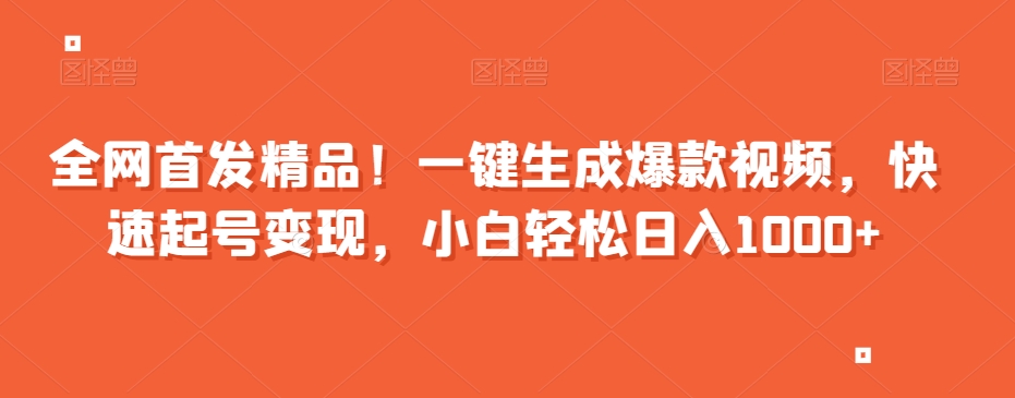 全网首发精品！一键生成爆款视频，快速起号变现，小白轻松日入1000+【揭秘】-快赚