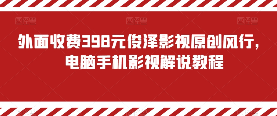 外面收费398元俊泽影视原创风行，电脑手机影视解说教程-快赚
