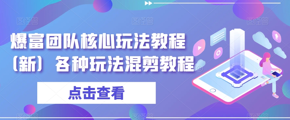 爆富团队核心玩法教程（新）各种玩法混剪教程-快赚