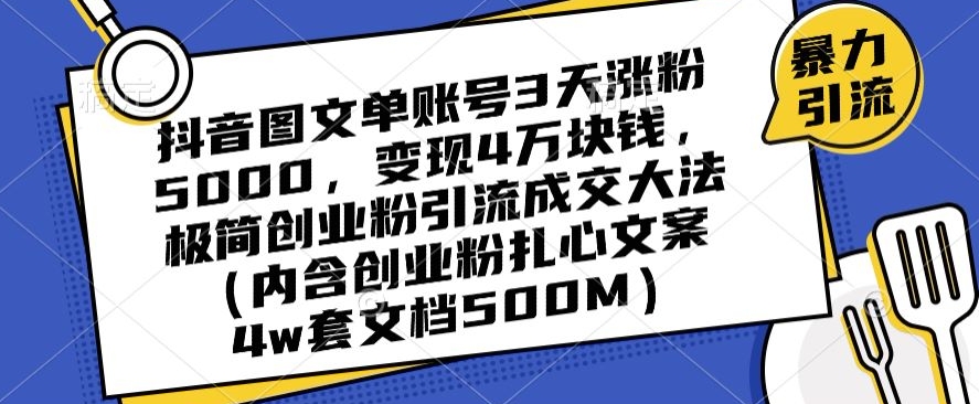 抖音图文单账号3天涨粉5000，变现4万块钱，极简创业粉引流成交大法-快赚