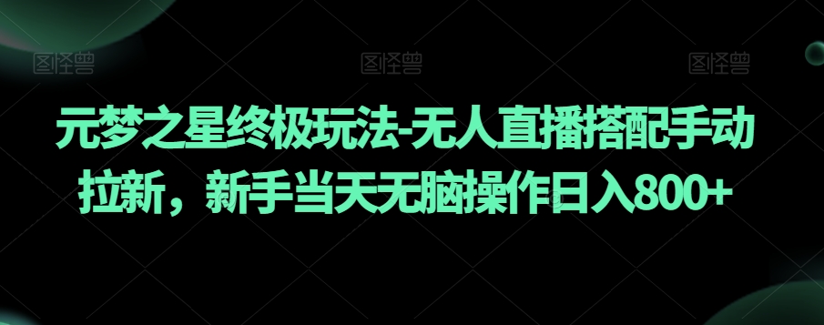 元梦之星终极玩法-无人直播搭配手动拉新，新手当天无脑操作日入800+【揭秘】-快赚