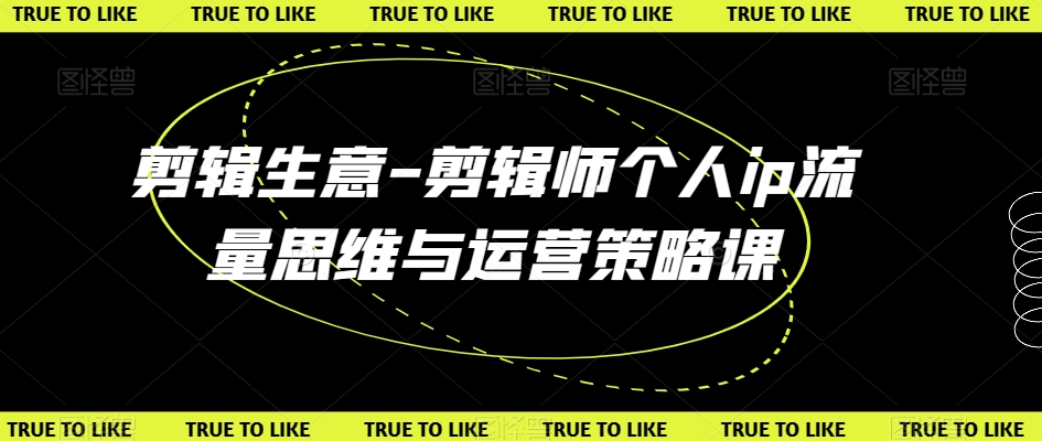 剪辑生意-剪辑师个人ip流量思维与运营策略课-快赚
