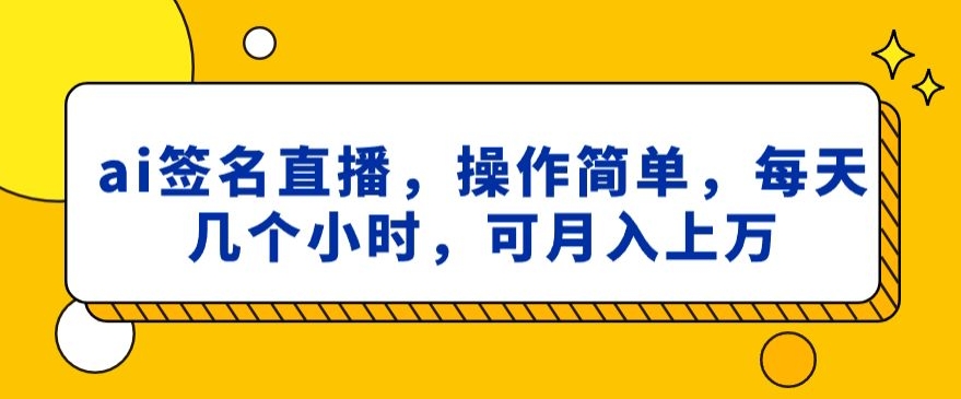 ai签名直播，操作简单，简单几个小时，可月入上万-快赚