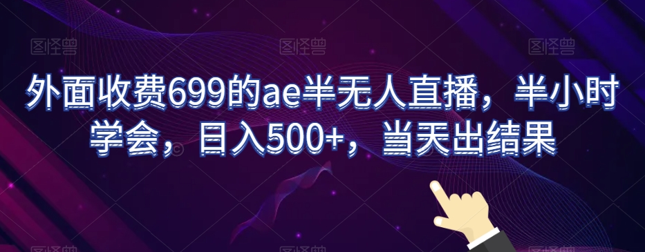 外面收费699的ae半无人直播，半小时学会，日入500+，当天出结果【揭秘】-快赚