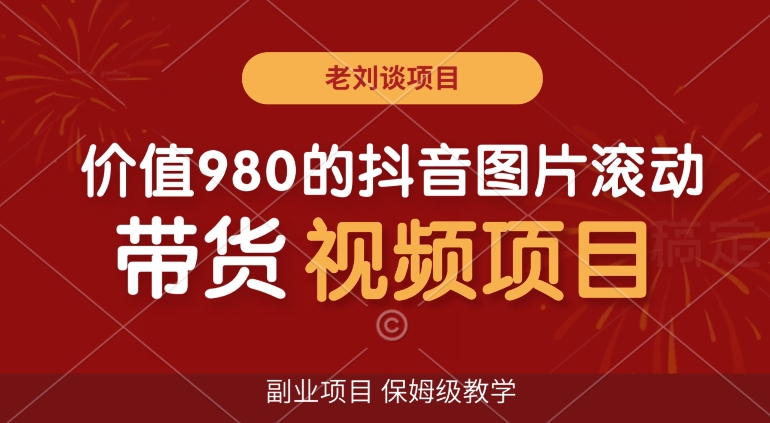 价值980的抖音图片滚动带货视频副业项目，保姆级教学【揭秘】-快赚