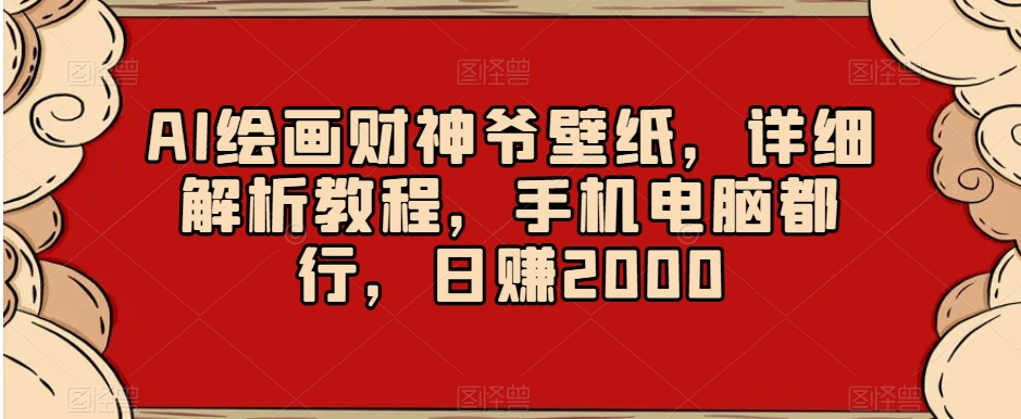 AI绘画财神爷壁纸，详细解析教程，手机电脑都行，日赚2000【揭秘】-快赚