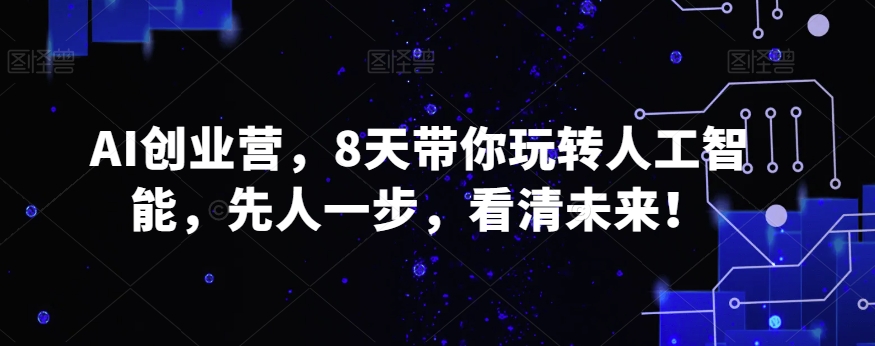 AI创业营，8天带你玩转人工智能，先人一步，看清未来！-快赚