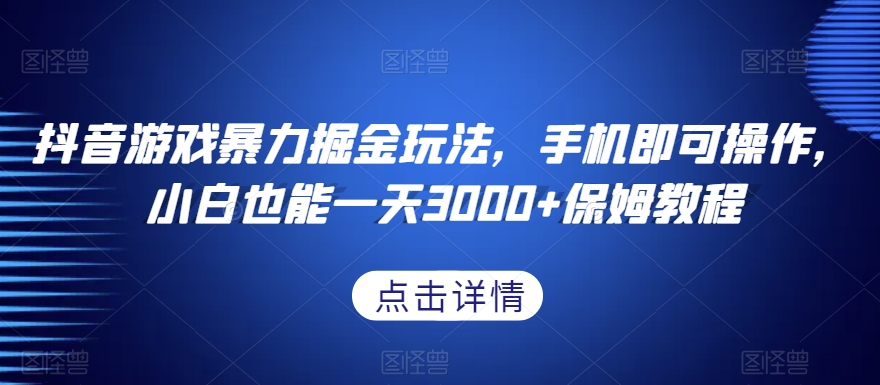 抖音游戏暴力掘金玩法，手机即可操作，小白也能一天3000+保姆教程【揭秘】-快赚