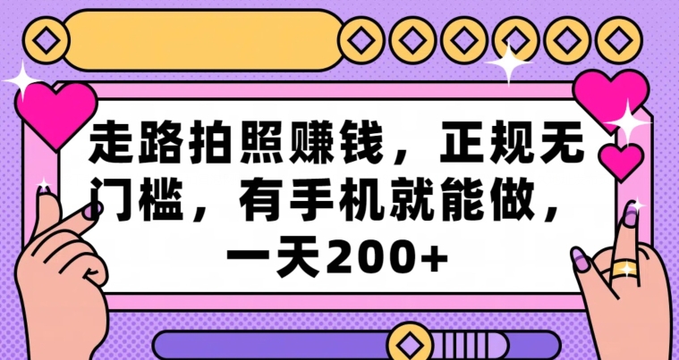 走路拍照赚钱，正规无门槛，有手机就能做，一天200+-快赚