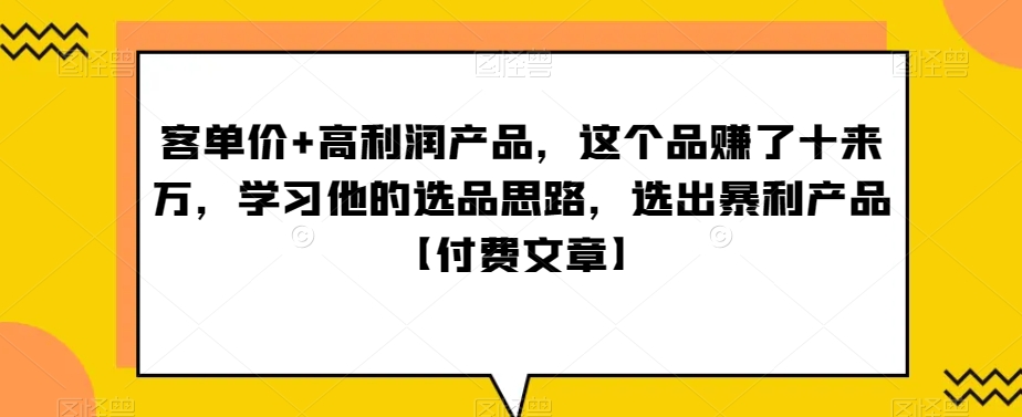 ‮单客‬价+高利润产品，这个品‮了赚‬十来万，‮习学‬他‮选的‬品思路，‮出选‬暴‮产利‬品【付费文章】-快赚