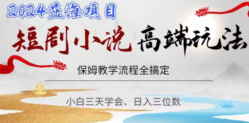 短剧高端玩法，保姆教学全搞定，小白日入三位数【揭秘】-快赚